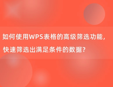 如何使用WPS表格的高级筛选功能，快速筛选出满足条件的数据？